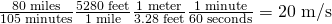 Rendered by QuickLaTeX.com \frac{\text{80 miles}}{\text{105 minutes}}×\frac{\text{5280 feet}}{\text{1 mile}}×\frac{\text{1 meter}}{3\text{.}\text{28 feet}}×\frac{\text{1 minute}}{\text{60 seconds}}=\text{20 m/s}