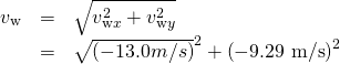 Rendered by QuickLaTeX.com \begin{array}{lll}{v}_{\text{w}}& =& \sqrt{{v}_{\text{w}x}^{2}+{v}_{\text{w}y}^{2}}\\ & =& \sqrt{\left(-\text{13}\text{.}0 m/s{\right)}^{2}+\left(-9\text{.}\text{29 m/s}{\right)}^{2}}\end{array}