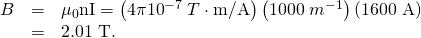 Rendered by QuickLaTeX.com \begin{array}{lll}B& =& {\mu }_{0}\text{nI}=\left(4\pi ×{\text{10}}^{-7}\phantom{\rule{0.25em}{0ex}}T\cdot \text{m/A}\right)\left(\text{1000}\phantom{\rule{0.25em}{0ex}}{m}^{-1}\right)\left(\text{1600 A}\right)\\ & =& 2\text{.01 T.}\end{array}
