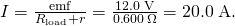 Rendered by QuickLaTeX.com I=\frac{\text{emf}}{{R}_{\text{load}}+r}=\frac{\text{12}\text{.}0\phantom{\rule{0.25em}{0ex}}\text{V}}{0\text{.}\text{600}\phantom{\rule{0.15em}{0ex}}\Omega }=\text{20}\text{.}0\phantom{\rule{0.25em}{0ex}}\text{A}.