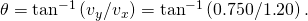 Rendered by QuickLaTeX.com \theta ={\text{tan}}^{-1}\left({v}_{y}/{v}_{x}\right)={\text{tan}}^{-1}\left(0\text{.}\text{750}/1\text{.}\text{20}\right)\text{.}