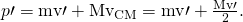 Rendered by QuickLaTeX.com p\prime =\text{mv}\prime +{\text{Mv}}_{\text{CM}}=\text{mv}\prime +\frac{\text{Mv}\prime }{2}.