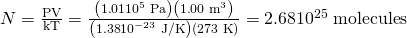 Rendered by QuickLaTeX.com N=\frac{\text{PV}}{\text{kT}}=\frac{\left(1\text{.}\text{01}×{\text{10}}^{5}\phantom{\rule{0.25em}{0ex}}\text{Pa}\right)\left(1\text{.}{\text{00 m}}^{3}\right)}{\left(1\text{.}\text{38}×{\text{10}}^{-\text{23}}\phantom{\rule{0.25em}{0ex}}\text{J/K}\right)\left(\text{273 K}\right)}=2\text{.}\text{68}×{\text{10}}^{\text{25}}\phantom{\rule{0.25em}{0ex}}\text{molecules}
