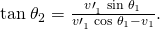 Rendered by QuickLaTeX.com \text{tan}\phantom{\rule{0.25em}{0ex}}{\theta }_{2}=\frac{{v\prime }_{1}^{}\phantom{\rule{0.25em}{0ex}}\text{sin}\phantom{\rule{0.25em}{0ex}}{\theta }_{1}}{{v\prime }_{1}^{}\phantom{\rule{0.25em}{0ex}}\text{cos}\phantom{\rule{0.25em}{0ex}}{\theta }_{1}-{v}_{1}}.