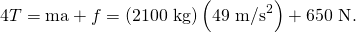 Rendered by QuickLaTeX.com 4T=\text{ma}+f=\left(\text{2100 kg}\right)\left({\text{49 m/s}}^{2}\right)+\text{650 N}.