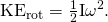 Rendered by QuickLaTeX.com {\text{KE}}_{\text{rot}}=\frac{1}{2}{\mathrm{I\omega }}^{2}.