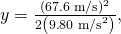 Rendered by QuickLaTeX.com y=\frac{\left(\text{67}\text{.6 m/s}{\right)}^{2}}{2\left(9\text{.}\text{80 m}{\text{/s}}^{2}\right)},