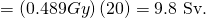 Rendered by QuickLaTeX.com =\left(0.489 Gy\right)\left(\text{20}\right)=\text{9.8 Sv.}