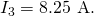 Rendered by QuickLaTeX.com {I}_{3}=8\text{.}\text{25 A}.