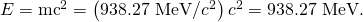Rendered by QuickLaTeX.com E={\text{mc}}^{2}=\left(\text{938.27 MeV/}{c}^{2}\right){c}^{2}=\text{938.27 MeV.}