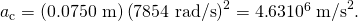 Rendered by QuickLaTeX.com {a}_{\text{c}}=\left(0\text{.}\text{0750 m}\right)\left(\text{7854 rad/s}{\right)}^{2}=4\text{.}\text{63}×{\text{10}}^{6}\phantom{\rule{0.25em}{0ex}}{\text{m/s}}^{2}.