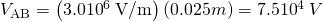 Rendered by QuickLaTeX.com {V}_{\text{AB}}=\left(3.0×{\text{10}}^{6}\phantom{\rule{0.25em}{0ex}}\text{V/m}\right)\left(0.025 m\right)=7.5×{\text{10}}^{4}\phantom{\rule{0.25em}{0ex}}V