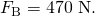 Rendered by QuickLaTeX.com {F}_{\text{B}}=\text{470 N}.