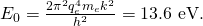 Rendered by QuickLaTeX.com {E}_{0}=\frac{{2\pi }^{2}{q}_{e}^{4}{m}_{e}{k}^{2}}{{h}^{2}}=\text{13.6 eV.}