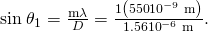 Rendered by QuickLaTeX.com \text{sin}\phantom{\rule{0.25em}{0ex}}{\theta }_{1}=\frac{\mathrm{m\lambda }}{D}=\frac{1\left(\text{550}×{\text{10}}^{-9}\phantom{\rule{0.25em}{0ex}}\text{m}\right)}{1\text{.}\text{56}×{\text{10}}^{-6}\phantom{\rule{0.25em}{0ex}}\text{m}}\text{.}