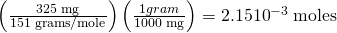 Rendered by QuickLaTeX.com \left(\frac{\text{325 mg}}{\text{151 grams/mole}}\right)\left(\frac{1 gram}{\text{1000 mg}}\right)=2.15×{\text{10}}^{-3}\phantom{\rule{0.25em}{0ex}}\text{moles}