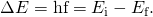 Rendered by QuickLaTeX.com \Delta E=\text{hf}={E}_{\text{i}}-{E}_{\text{f}}.