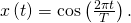 Rendered by QuickLaTeX.com x\left(t\right)=\text{cos}\left(\frac{2\pi t}{T}\right).