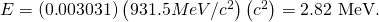 Rendered by QuickLaTeX.com E=\left(0\text{.}\text{003031}\right)\left(931.5 MeV/{c}^{2}\right)\left({c}^{2}\right)=2\text{.}\text{82 MeV.}