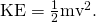 Rendered by QuickLaTeX.com \text{KE}=\frac{1}{2}{\text{mv}}^{2}\text{.}