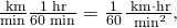 Rendered by QuickLaTeX.com \frac{\text{ km}}{\text{min}}×\frac{1\text{ hr}}{\text{60}\text{ min}}=\frac{1}{\text{60}}\frac{\text{ km}\cdot \text{hr}}{{\text{ min}}^{2}}\text{,}