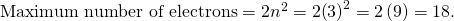 Rendered by QuickLaTeX.com \text{Maximum number of electrons}=2{n}^{2}=2{\left(3\right)}^{2}=2\left(9\right)=\text{18.}