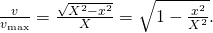 Rendered by QuickLaTeX.com \frac{v}{{v}_{\text{max}}}=\frac{\sqrt{{X}^{2}-{x}^{2}}}{X}=\sqrt{1-\frac{{x}^{2}}{{X}^{2}}}.