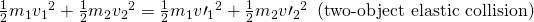 Rendered by QuickLaTeX.com \frac{1}{2}{m}_{1}{{v}_{1}}^{2}+\frac{1}{2}{m}_{2}{{v}_{2}}^{2}=\frac{1}{2}{m}_{1}{{v\prime }_{1}}^{2}+\frac{1}{2}{m}_{2}{{v\prime }_{2}}^{2}\phantom{\rule{0.25em}{0ex}}\phantom{\rule{0.25em}{0ex}}\text{(two-object elastic collision)}