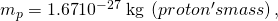 Rendered by QuickLaTeX.com {m}_{p}=1\text{.}\text{67}×{\text{10}}^{-\text{27}}\phantom{\rule{0.25em}{0ex}}\text{kg}\phantom{\rule{0.25em}{0ex}}\left(proton's mass\right),