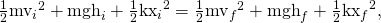 Rendered by QuickLaTeX.com \frac{1}{2}{{\text{mv}}_{i}}^{2}+{\text{mgh}}_{i}+\frac{1}{2}{{\text{kx}}_{i}}^{2}=\frac{1}{2}{{\text{mv}}_{f}}^{2}+{\text{mgh}}_{f}+\frac{1}{2}{{\text{kx}}_{f}}^{2},