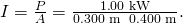 Rendered by QuickLaTeX.com I=\frac{P}{A}=\frac{1\text{.}\text{00 kW}}{0\text{.}\text{300 m}\phantom{\rule{0.25em}{0ex}}×\phantom{\rule{0.25em}{0ex}}0\text{.}\text{400 m}}.