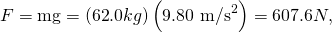 Rendered by QuickLaTeX.com F=\text{mg}=\left(\text{62}\text{.}0 kg\right)\left(9\text{.}\text{80 m}{\text{/s}}^{2}\right)=\text{607}\text{.}6 N,