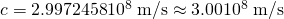 Rendered by QuickLaTeX.com c=2\text{.}\text{9972458}×{\text{10}}^{8}\phantom{\rule{0.25em}{0ex}}\text{m/s}\approx 3\text{.}\text{00}×{\text{10}}^{8}\phantom{\rule{0.25em}{0ex}}\text{m/s}