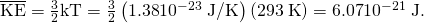 Rendered by QuickLaTeX.com \overline{\text{KE}}=\frac{3}{2}\text{kT}=\frac{3}{2}\left(1\text{.}\text{38}×{\text{10}}^{-\text{23}}\phantom{\rule{0.25em}{0ex}}\text{J/K}\right)\left(\text{293}\phantom{\rule{0.25em}{0ex}}\text{K}\right)=6\text{.}\text{07}×{\text{10}}^{-\text{21}}\phantom{\rule{0.25em}{0ex}}\text{J}\text{.}