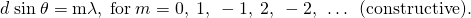 Rendered by QuickLaTeX.com d\phantom{\rule{0.25em}{0ex}}\text{sin}\phantom{\rule{0.25em}{0ex}}\theta =\mathrm{m\lambda },\phantom{\rule{0.25em}{0ex}}\text{for}\phantom{\rule{0.25em}{0ex}}m=0,\phantom{\rule{0.25em}{0ex}}1,\phantom{\rule{0.25em}{0ex}}-1,\phantom{\rule{0.25em}{0ex}}2,\phantom{\rule{0.25em}{0ex}}-2,\phantom{\rule{0.25em}{0ex}}\dots \phantom{\rule{0.25em}{0ex}}\phantom{\rule{0.25em}{0ex}}\text{(constructive).}