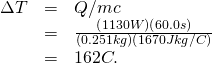 Rendered by QuickLaTeX.com \begin{array}{lll}\Delta T& =& Q/mc\\ & =& \frac{\left(1130 W\right)\left(60.0 s\right)}{\left(0.251 kg\right)\left(1670 J·kg/ºC\right)}\\ & =& 162ºC.\end{array}