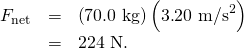 Rendered by QuickLaTeX.com \begin{array}{lll}{F}_{\text{net}}& =& \left(\text{70.0 kg}\right)\left(3\text{.}{\text{20 m/s}}^{2}\right)\\ & =& \text{224 N}.\end{array}