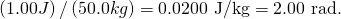Rendered by QuickLaTeX.com \left(1.00 J\right)/\left(50.0 kg\right)=\text{0.0200 J/kg}=\text{2.00 rad.}