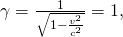 Rendered by QuickLaTeX.com \gamma =\frac{1}{\sqrt{1-\frac{{v}^{2}}{{c}^{2}}}}=1,