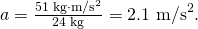 Rendered by QuickLaTeX.com a=\frac{\text{51 kg}\cdot {\text{m/s}}^{2}}{\text{24 kg}}=\text{2.1 m}{\text{/s}}^{2}.