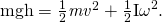 Rendered by QuickLaTeX.com \text{mgh}=\frac{1}{2}{\mathit{mv}}^{2}+\frac{1}{2}{\mathrm{I\omega }}^{2}.