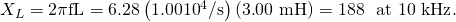 Rendered by QuickLaTeX.com {X}_{L}=2\pi \text{fL}=6\text{.}\text{28}\left(1.00×{\text{10}}^{\text{4}}\text{/s}\right)\left(3\text{.}\text{00 mH}\right)=\text{188 Ω at 10 kHz}.