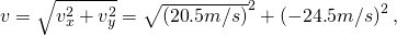 Rendered by QuickLaTeX.com v=\sqrt{{v}_{x}^{2}+{v}_{y}^{2}}=\sqrt{\left(\text{20}\text{.}5 m/s\text{}{\right)}^{2}+\left(-\text{24}\text{.}5 m/s\text{}{\right)}^{2}}\text{,}