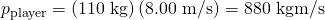 Rendered by QuickLaTeX.com {p}_{\text{player}}=\left(\text{110 kg}\right)\left(8\text{.}\text{00 m/s}\right)=\text{880 kg}·\text{m/s}