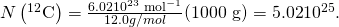Rendered by QuickLaTeX.com N\left({}^{12}\text{C}\right)=\frac{6.02×{\text{10}}^{\text{23}}\phantom{\rule{0.25em}{0ex}}{\text{mol}}^{-1}}{12.0 g/mol}×\text{(1000 g)}=\text{5.02}×{\text{10}}^{\text{25}}\text{.}