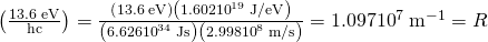 Rendered by QuickLaTeX.com \left(\frac{\text{13.6 eV}}{\text{hc}}\right)=\frac{\left(\text{13.6}\phantom{\rule{0.25em}{0ex}}\text{eV}\right)\left(1.602×{\text{10}}^{\text{−19}}\phantom{\rule{0.25em}{0ex}}\text{J/eV}\right)}{\left(6.626×{\text{10}}^{\text{−34}}\phantom{\rule{0.25em}{0ex}}\text{J·s}\right)\left(2.998×{\text{10}}^{8}\phantom{\rule{0.25em}{0ex}}\text{m/s}\right)}=1.097×{\text{10}}^{7}\phantom{\rule{0.25em}{0ex}}{\text{m}}^{-1}=R