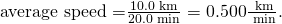 Rendered by QuickLaTeX.com \text{average speed =}\frac{\text{10}\text{.}0\text{ km}}{\text{20}\text{.}0\text{ min}}=0\text{.}\text{500}\frac{\text{ km}}{\text{ min}}\text{.}