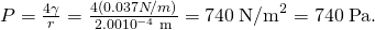 Rendered by QuickLaTeX.com P=\frac{4\gamma }{r}=\frac{4\left(0.037 N/m\right)}{2\text{.}\text{00}×{\text{10}}^{-4}\phantom{\rule{0.25em}{0ex}}\text{m}}=\text{740}\phantom{\rule{0.25em}{0ex}}{\text{N/m}}^{2}=\text{740}\phantom{\rule{0.25em}{0ex}}\text{Pa}.