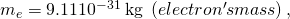 Rendered by QuickLaTeX.com {m}_{e}=9\text{.}\text{11}×{\text{10}}^{-\text{31}}\phantom{\rule{0.25em}{0ex}}\text{kg}\phantom{\rule{0.25em}{0ex}}\left(electron's mass\right),