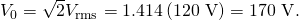 Rendered by QuickLaTeX.com {V}_{0}=\sqrt{2}{V}_{\text{rms}}=\text{1}\text{.}\text{414}\left(\text{120 V}\right)=\text{170 V}.